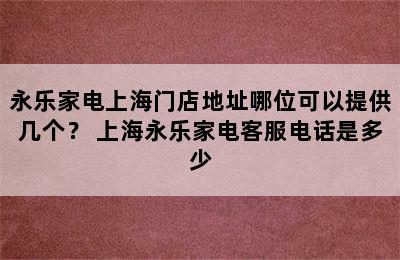 永乐家电上海门店地址哪位可以提供几个？ 上海永乐家电客服电话是多少